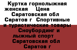 Куртка горнолыжная женская  › Цена ­ 1 500 - Саратовская обл., Саратов г. Спортивные и туристические товары » Сноубординг и лыжный спорт   . Саратовская обл.,Саратов г.